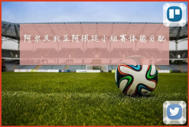 阿尔及利亚阿根廷小组赛体能分配