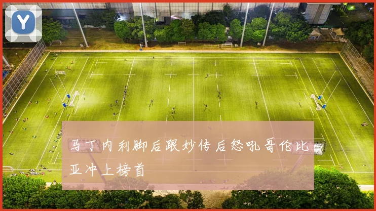 马丁内利脚后跟妙传后怒吼哥伦比亚冲上榜首
