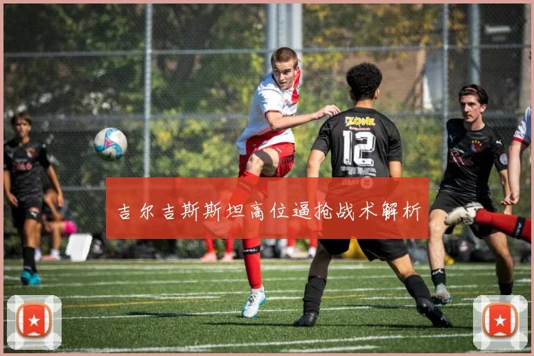 吉尔吉斯斯坦高位逼抢战术解析