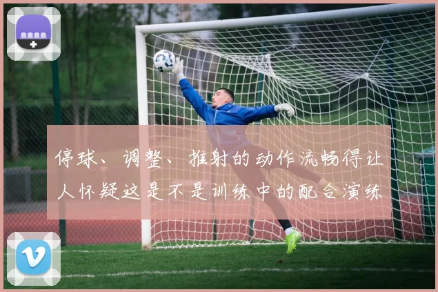 停球、调整、推射的动作流畅得让人怀疑这是不是训练中的配合演练