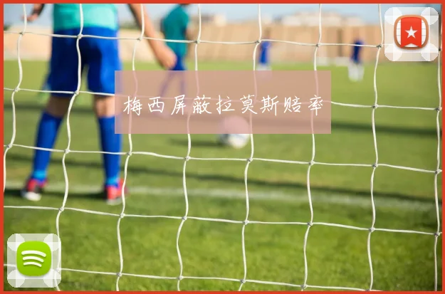 梅西屏蔽拉莫斯赔率