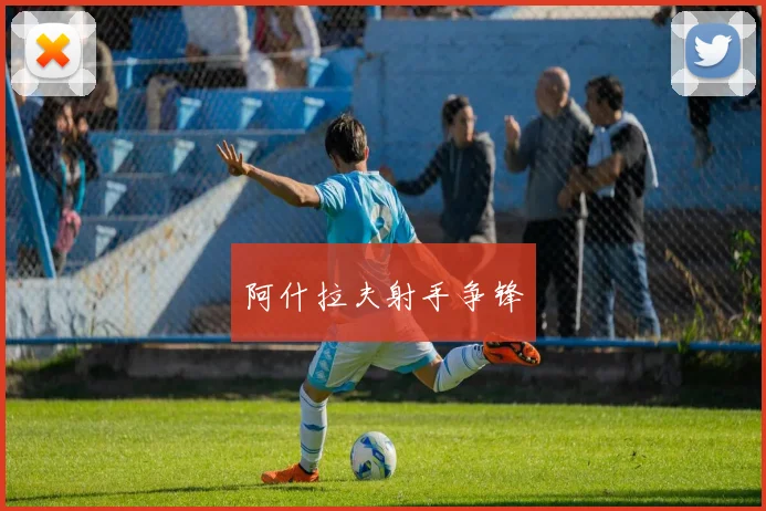 阿什拉夫射手争锋