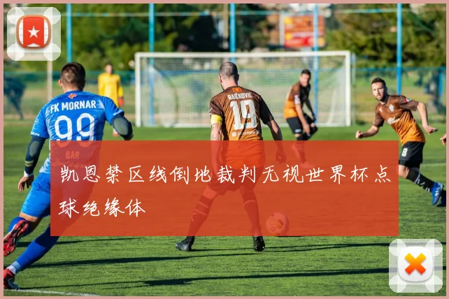凯恩禁区线倒地裁判无视世界杯点球绝缘体