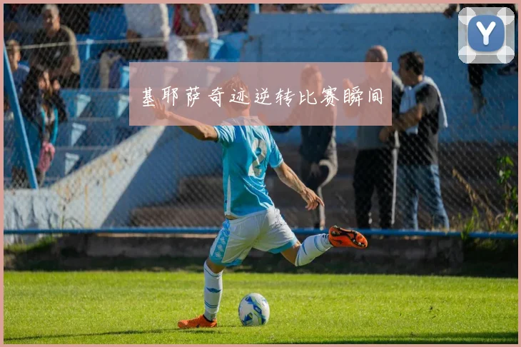 基耶萨奇迹逆转比赛瞬间