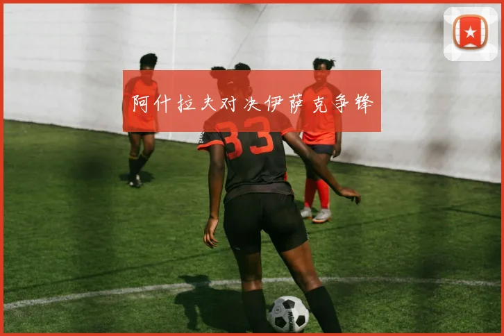 阿什拉夫对决伊萨克争锋