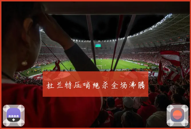 杜兰特压哨绝杀全场沸腾