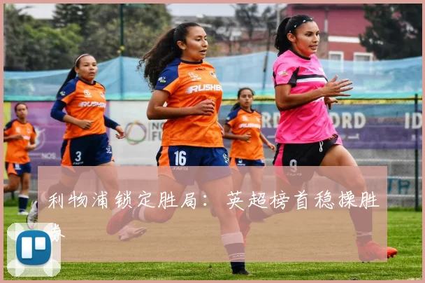利物浦锁定胜局：英超榜首稳操胜券