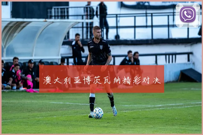 澳大利亚博茨瓦纳精彩对决