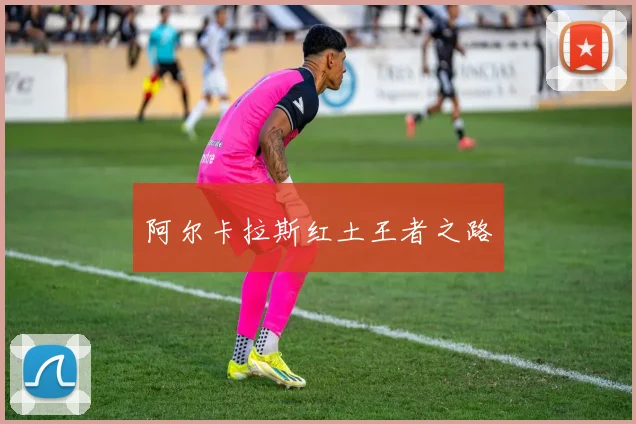 阿尔卡拉斯红土王者之路