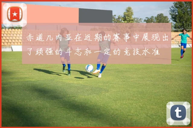 赤道几内亚在近期的赛事中展现出了顽强的斗志和一定的竞技水准