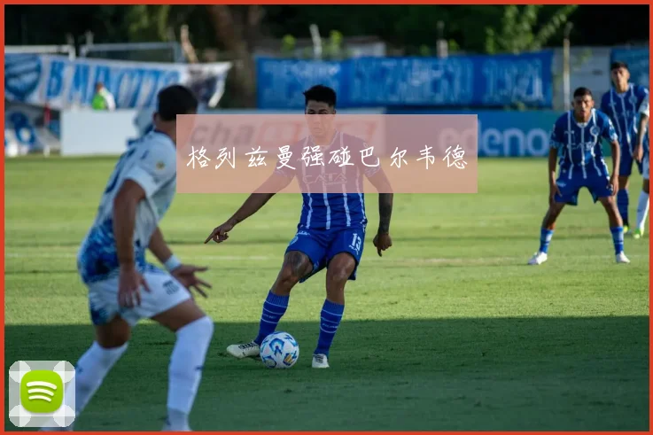 格列兹曼强碰巴尔韦德