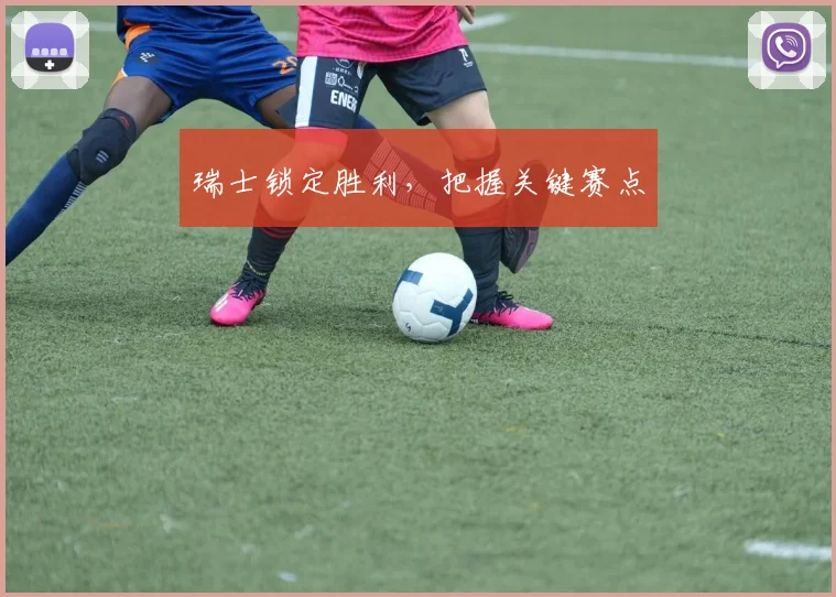 瑞士锁定胜利，把握关键赛点
