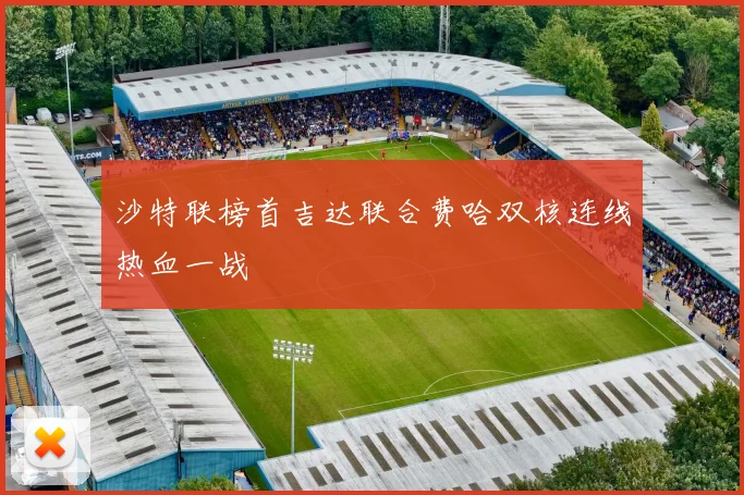 沙特联榜首吉达联合费哈双核连线热血一战