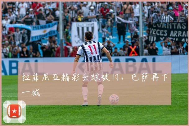 拉菲尼亚精彩头球破门，巴萨再下一城