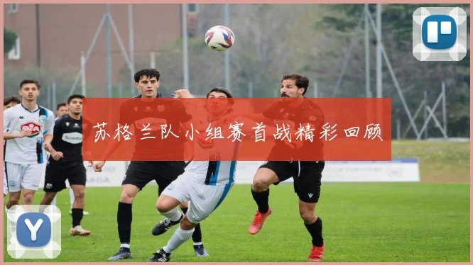 苏格兰队小组赛首战精彩回顾
