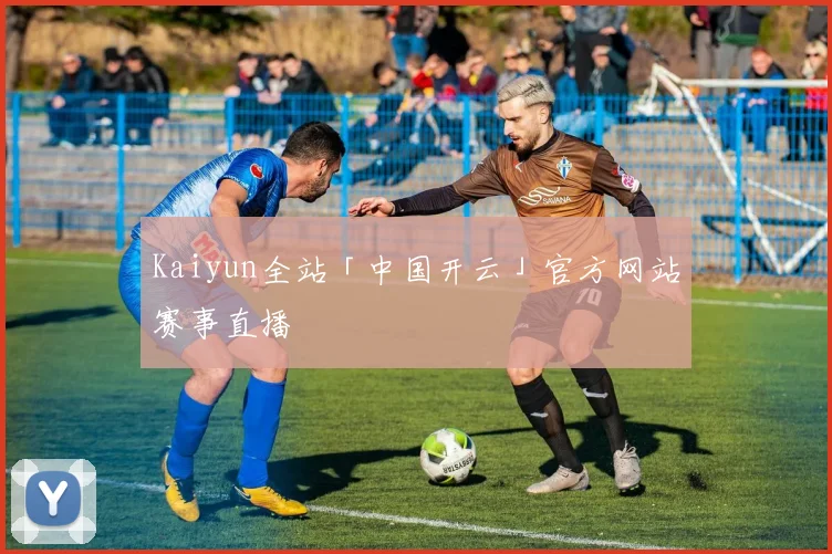 Kaiyun全站「中国开云」官方网站赛事直播