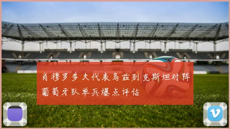 肖穆罗多夫代表乌兹别克斯坦对阵葡萄牙队单兵爆点评估