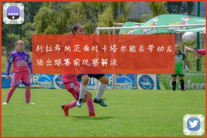 科拉希纳茨面对卡塔尔能否带动后场出球赛前观察解读