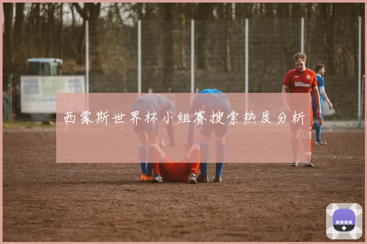 西蒙斯世界杯小组赛搜索热度分析