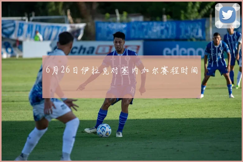 6月26日伊拉克对塞内加尔赛程时间