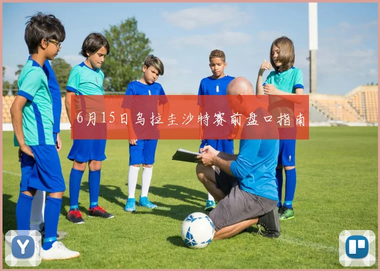 6月15日乌拉圭沙特赛前盘口指南