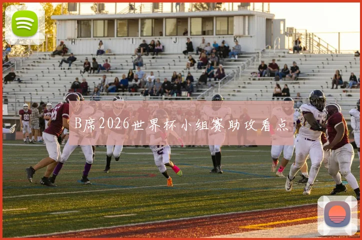 B席2026世界杯小组赛助攻看点