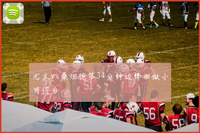 尤文vs桑坦德第34分钟边锋回做小将得分