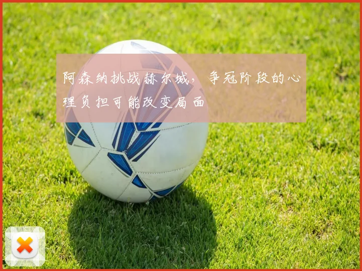 阿森纳挑战赫尔城,争冠阶段的心理负担可能改变局面