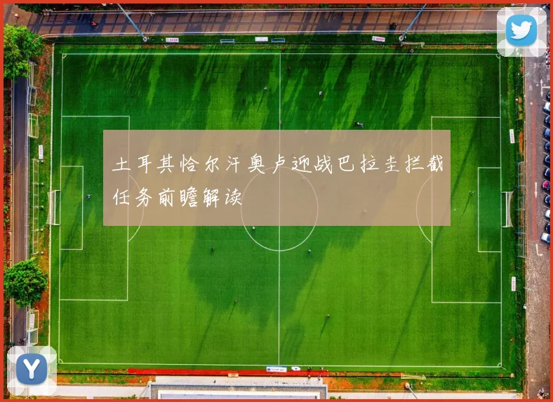 土耳其恰尔汗奥卢迎战巴拉圭拦截任务前瞻解读