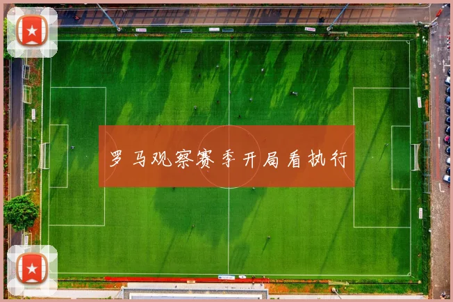 罗马观察赛季开局看执行