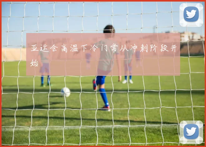 亚运会高温下冷门常从冲刺阶段开始