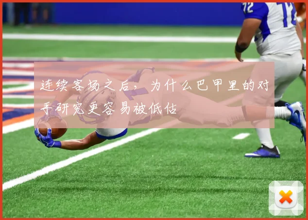 连续客场之后，为什么巴甲里的对手研究更容易被低估