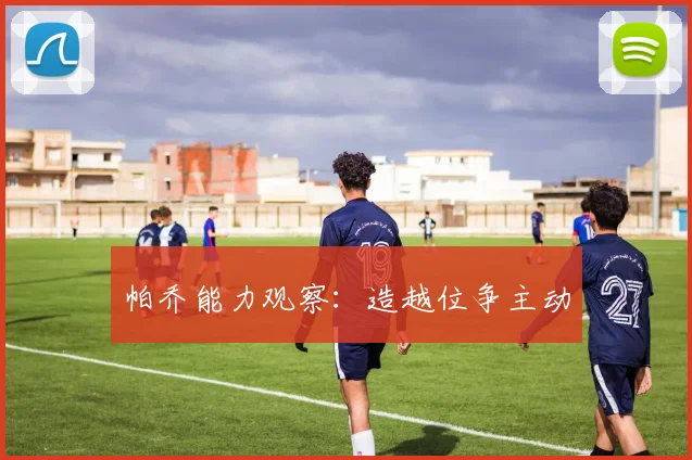 帕乔能力观察：造越位争主动