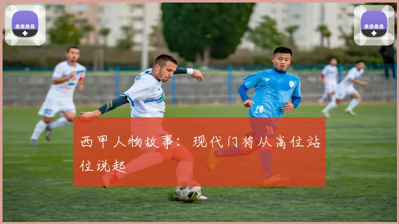 西甲人物故事：现代门将从高位站位说起