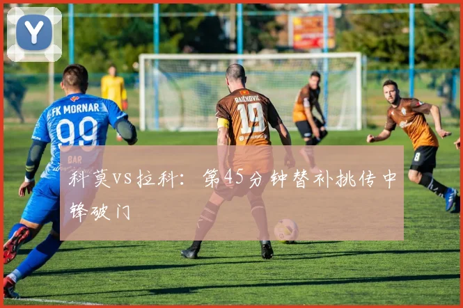 科莫vs拉科：第45分钟替补挑传中锋破门