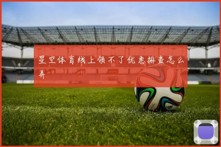 星空体育线上领不了优惠排查怎么弄