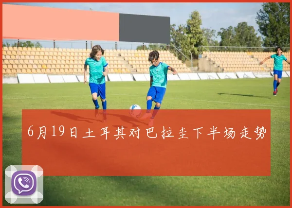 6月19日土耳其对巴拉圭下半场走势