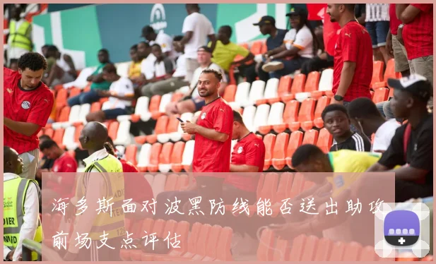 海多斯面对波黑防线能否送出助攻前场支点评估