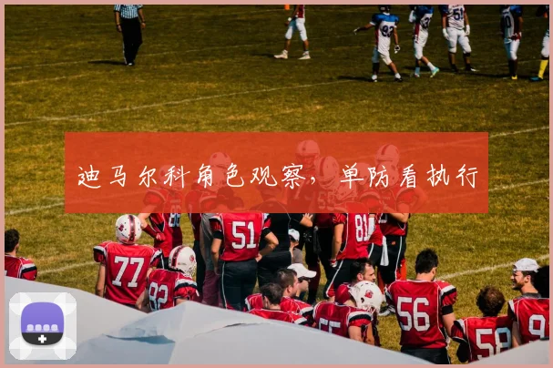 迪马尔科角色观察，单防看执行